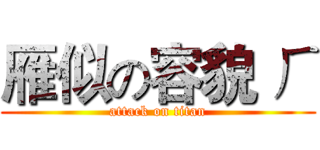 雁似の容貌 ㄏ (attack on titan)