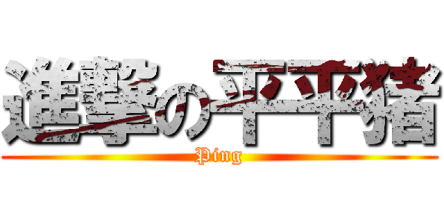 進撃の平平猪 (Ping)