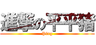 進撃の平平猪 (Ping)