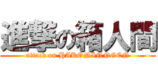 進撃の箱人間 (attack on HAKONINNGEN)