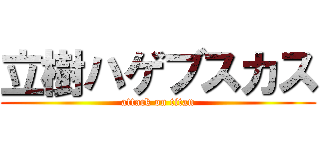 立樹ハゲブスカス (attack on titan)