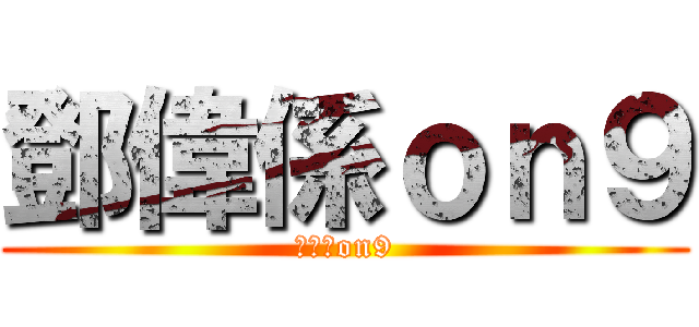 鄧偉係ｏｎ９ (鄧偉係on9)