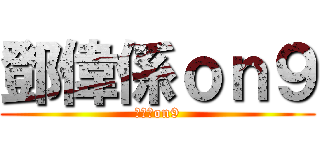 鄧偉係ｏｎ９ (鄧偉係on9)