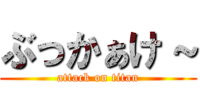 ぶっかぁけ～ (attack on titan)