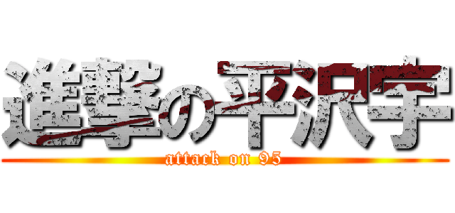 進撃の平沢宇 (attack on 95)