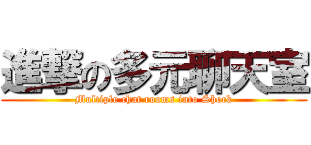 進撃の多元聊天室 (Multiple chat rooms into Shock)