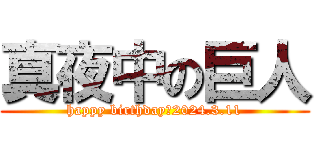 真夜中の巨人 (happy birthday　2024.3.11)