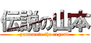 伝説の山本 (yamamoto the regend)