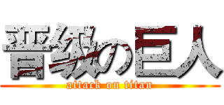 晋级の巨人 (attack on titan)