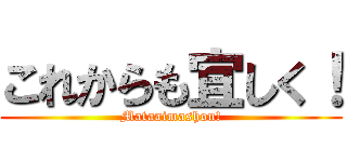 これからも宜しく！ (Mataaimashou!)