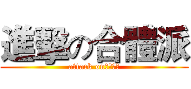 進擊の合體派 (attack on????)