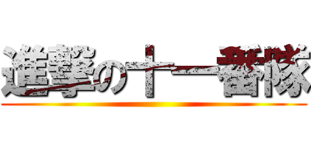 進撃の十一番隊 ()
