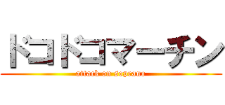 ドコドコマーチン (attack on soprano)