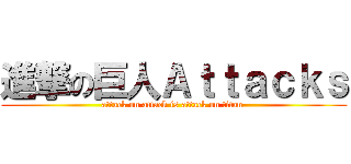 進撃の巨人Ａｔｔａｃｋｓ (attack on attack is attack on titan )