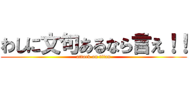 わしに文句あるなら言え！！ (attack on titan)