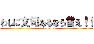 わしに文句あるなら言え！！ (attack on titan)