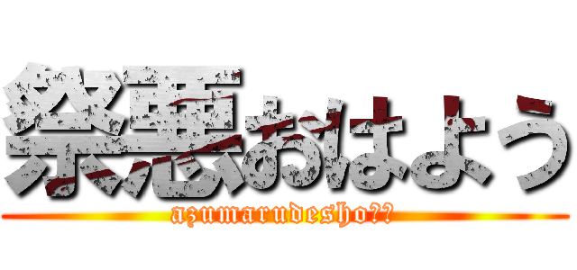 祭悪おはよう (azumarudesho??)