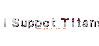 Ｉ Ｓｕｐｐｏｔ Ｔｉｔａｎｓ (www.facebook.com/kotatx)