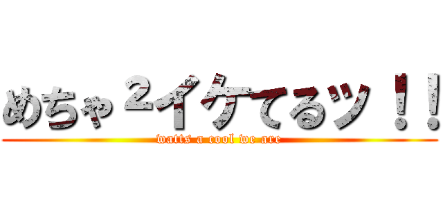 めちゃ²イケてるッ！！ (watts a cool we are)
