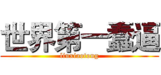 世界第一蠢逼 (liuxiaotong)