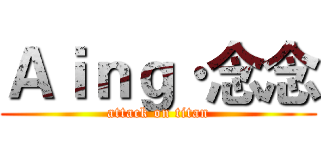 Ａｉｎｇ·念念 (attack on titan)