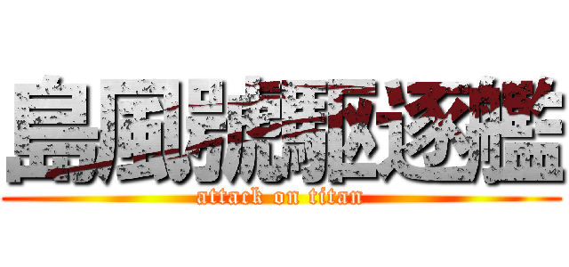 島風號駆逐艦 (attack on titan)