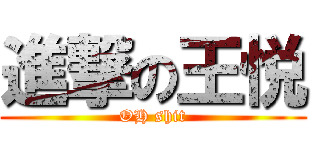 進撃の王悦 (OH shit)