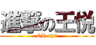 進撃の王悦 (OH shit)