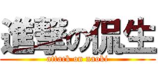 進撃の侃生 (attack on naoki)