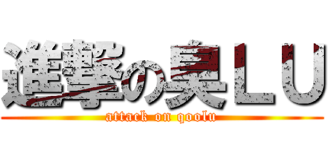 進撃の臭ＬＵ (attack on qoolu)