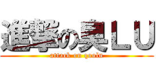 進撃の臭ＬＵ (attack on qoolu)