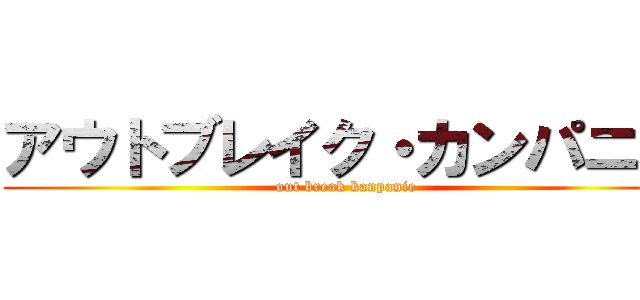 アウトブレイク・カンパニー (out break kanpanie)