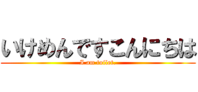 いけめんですこんにちは (I am toilet.)