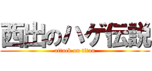 西出のハゲ伝説 (attack on titan)