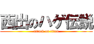西出のハゲ伝説 (attack on titan)