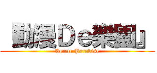 『動漫Ｄｅ樂園』 (Anime Paradise)