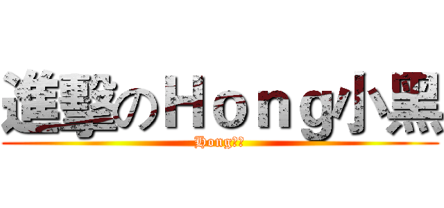 進擊のＨｏｎｇ小黑 (Hong小黑)
