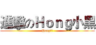 進擊のＨｏｎｇ小黑 (Hong小黑)