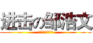 进击の邹浩文 (私の良い酔ってる)