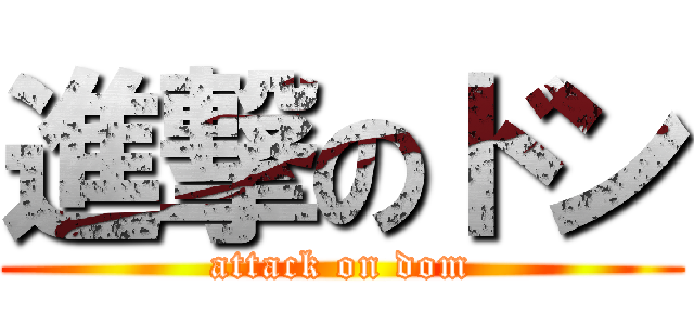 進撃のドン (attack on dom)