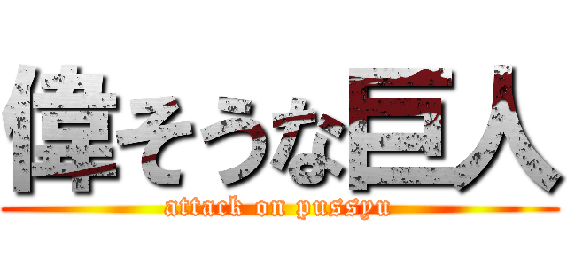 偉そうな巨人 (attack on pussyu)