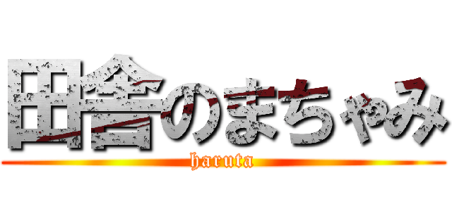 田舎のまちゃみ (haruta)