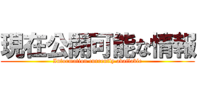 現在公開可能な情報 (Information currently available)