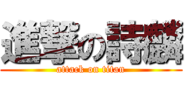 進撃の詩麟 (attack on titan)