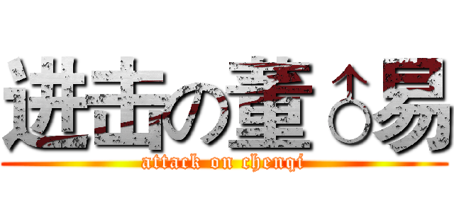 进击の董♂易 (attack on chenqi)