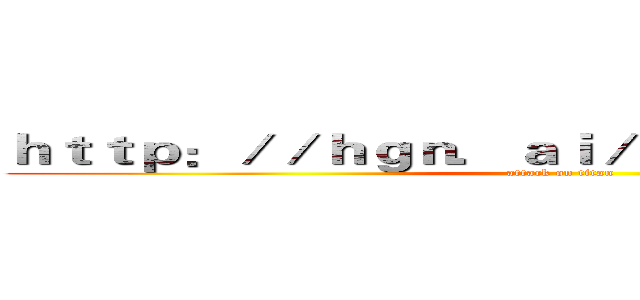 ｈｔｔｐ：／／ｈｇｎ．ａｉ／Ｐｑ５ｃｌ９／ｉｍｇ１ (attack on titan)
