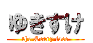 ゆきすけ (the Scary face)