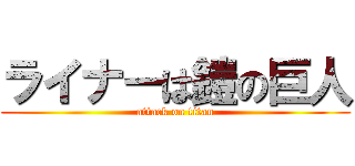 ライナーは鎧の巨人 (attack on titan)