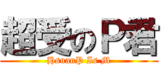 超受のＰ君 (HsuanP Is M)