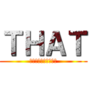 ＴＨＡＴ (あれが見えたら終わり)